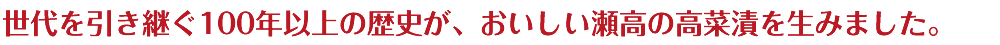 世代を引き継ぐ100年以上の歴史が、おいしい瀬高の高菜漬を生みました。