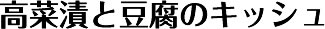 高菜漬と豆腐のキッシュ